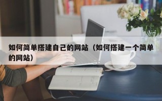 铜陵如何简单搭建自己的网站（如何搭建一个简单的网站）