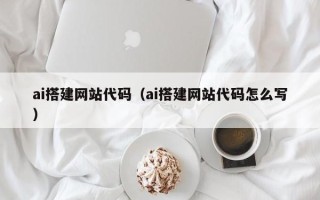 铜陵ai搭建网站代码（ai搭建网站代码怎么写）