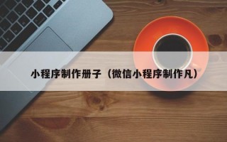 铜陵小程序制作册子（微信小程序制作凡）