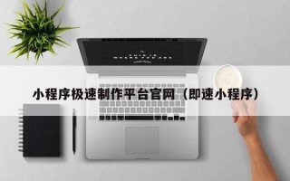 铜陵小程序极速制作平台官网（即速小程序）