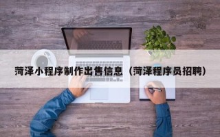 铜陵菏泽小程序制作出售信息（菏泽程序员招聘）