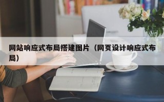 铜陵网站响应式布局搭建图片（网页设计响应式布局）
