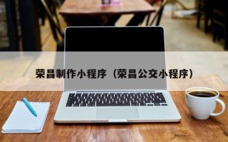 铜陵荣昌制作小程序（荣昌公交小程序）