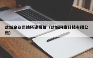 铜陵盐城企业网站搭建报价（盐城网络科技有限公司）