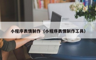 铜陵小程序表情制作（小程序表情制作工具）