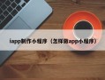 铜陵iapp制作小程序（怎样做app小程序）