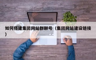 铜陵如何搭建集团网站群聊号（集团网站建设链接）