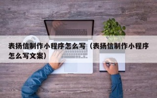 铜陵表扬信制作小程序怎么写（表扬信制作小程序怎么写文案）