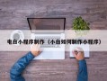 铜陵电白小程序制作（小白如何制作小程序）