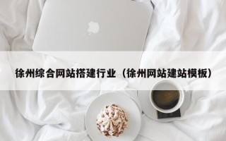 铜陵徐州综合网站搭建行业（徐州网站建站模板）