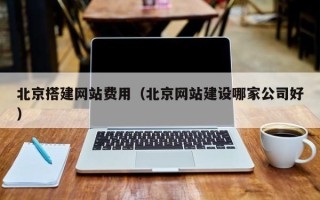 铜陵北京搭建网站费用（北京网站建设哪家公司好）