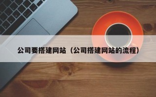 铜陵公司要搭建网站（公司搭建网站的流程）